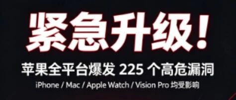 紧急升级!苹果全平台爆发 225 个高危漏洞,iPhone/Mac 不更新隐私随时外泄