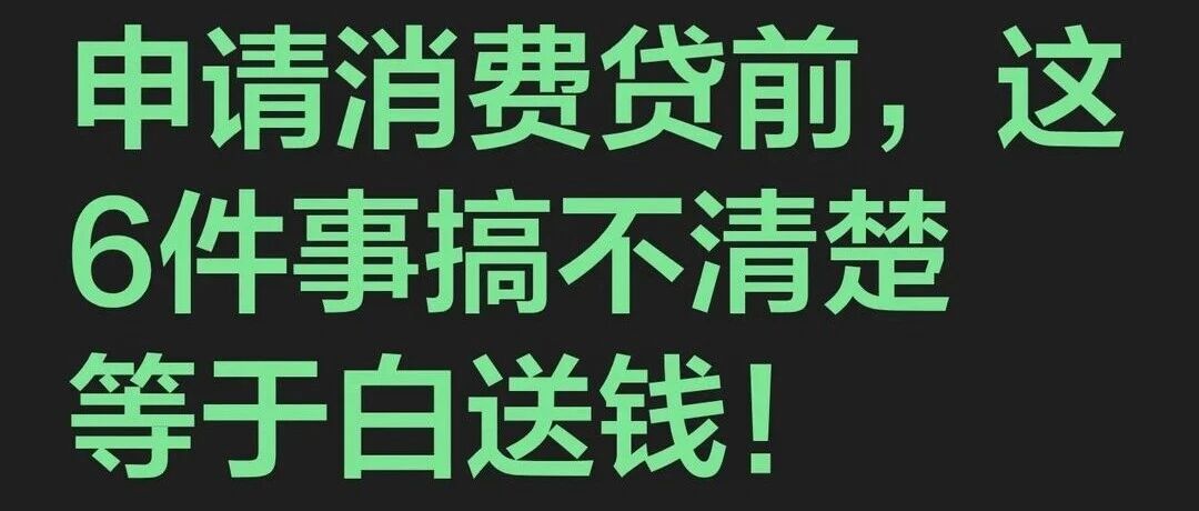 申请消费贷前，这6件事搞不清楚等于白送钱！