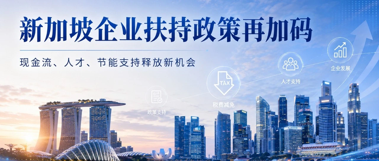 今年4月,新加坡企业扶持政策再加码:现金流、节能降本与人才,正在释放新的布局窗口