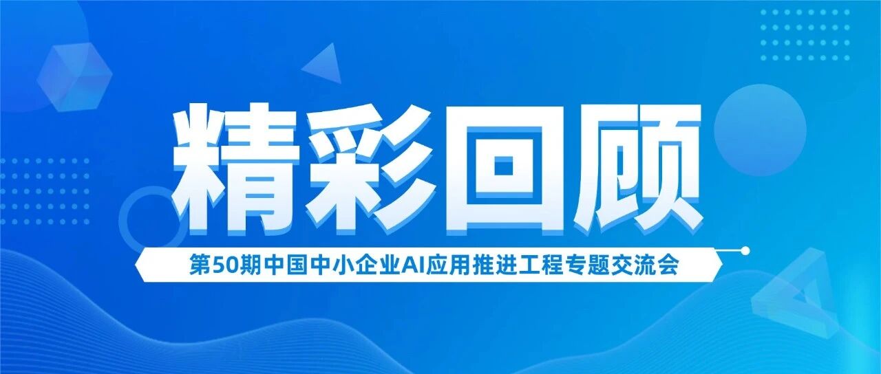 AI赋能 智汇未来|第50期中国中小企业AI应用推进工程专题交流会圆满收官!