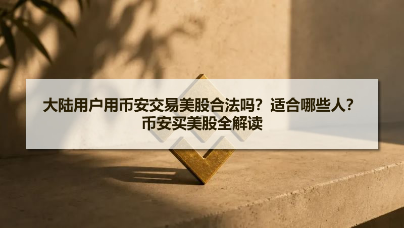 大陆用户能用币安买美股吗？合法性与适用人群一次讲清