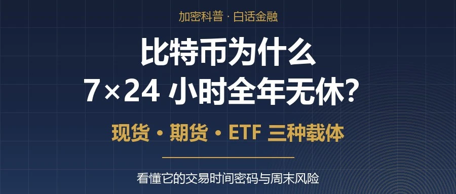 比特币为什么 7×24 小时全年无休?现货、期货、ETF 时间机制一次讲透